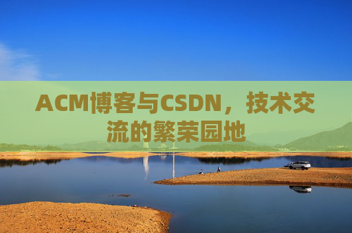 ACM博客与CSDN,技术交流的繁荣园地 ACM博客与CSDN,技术交流的繁荣园地